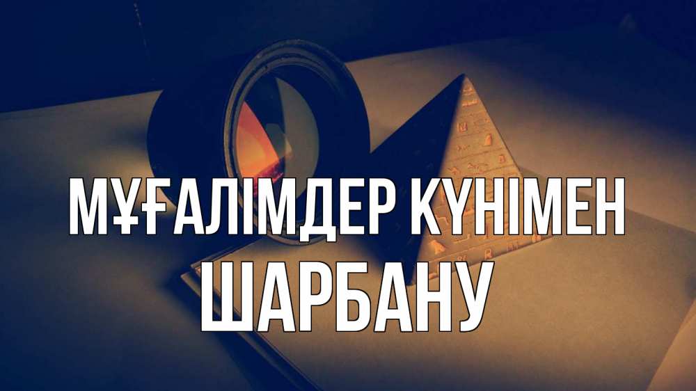 Күн сайын ашық хат с именем, ШАРБАНУ Мұғалімдер күнімен с днем учителя Онлайн тегін жүктеп алу тілектері бар керемет карта 