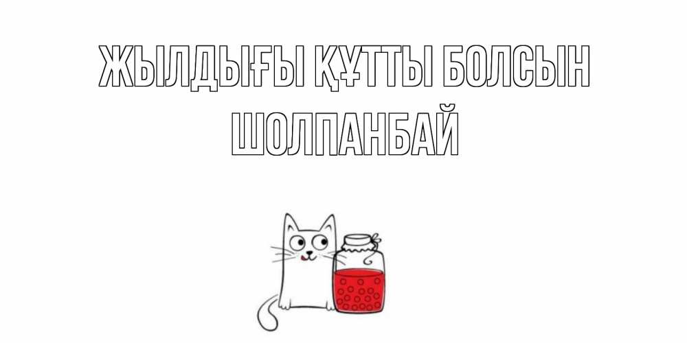 Күн сайын ашық хат с именем, ШОЛПАНБАЙ Жылдығы құтты болсын кот, варенье Онлайн тегін жүктеп алу тілектері бар керемет карта 