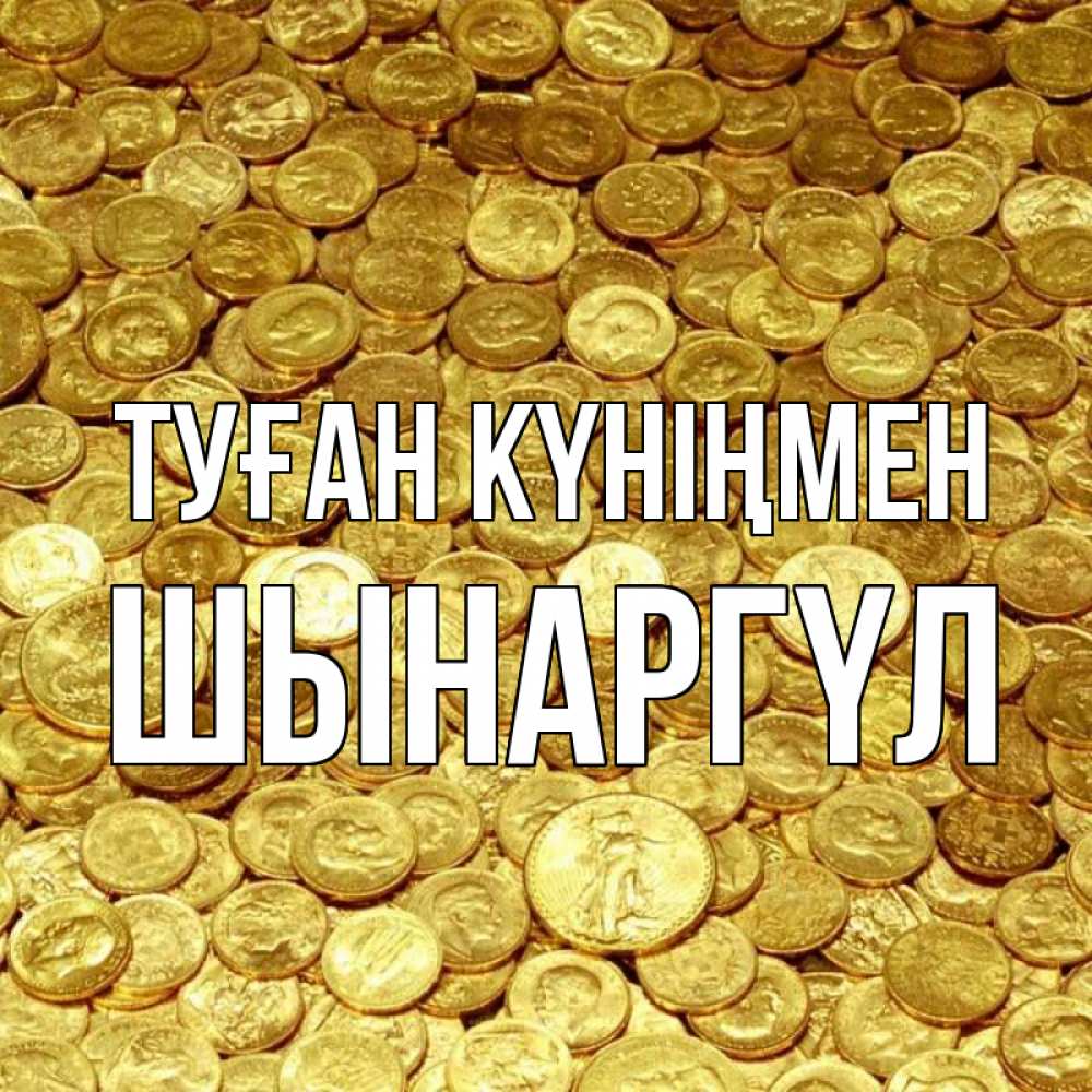 Күн сайын ашық хат с именем, ШЫНАРГҮЛ Туған күніңмен с пожеланием разбогатеть Онлайн тегін жүктеп алу тілектері бар керемет карта 