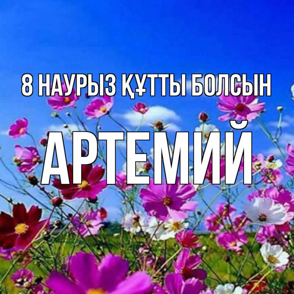 Күн сайын ашық хат с именем, Артемий 8 наурыз құтты болсын цветы Онлайн тегін жүктеп алу тілектері бар керемет карта 