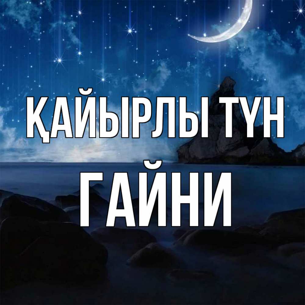 Күн сайын ашық хат с именем, ГАЙНИ Қайырлы түн море Онлайн тегін жүктеп алу тілектері бар керемет карта 