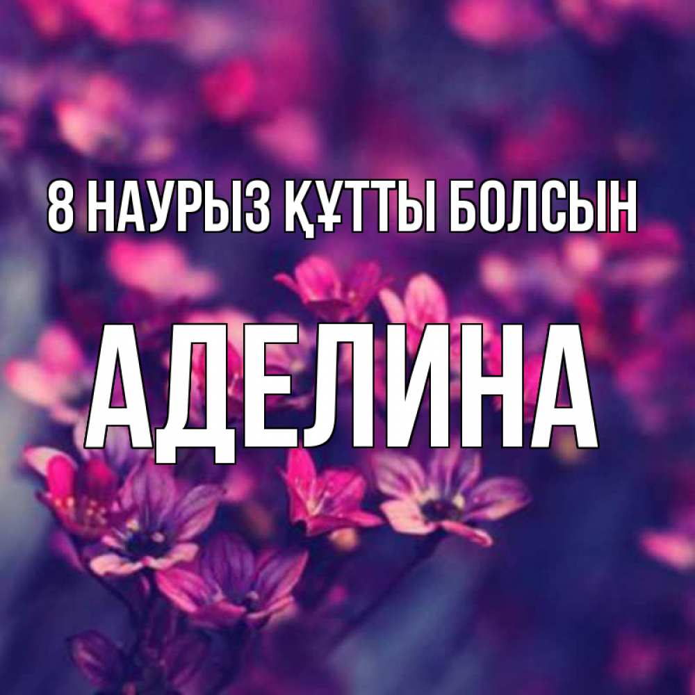 Күн сайын ашық хат с именем, Аделина 8 наурыз құтты болсын небольшие цветы 1 Онлайн тегін жүктеп алу тілектері бар керемет карта 