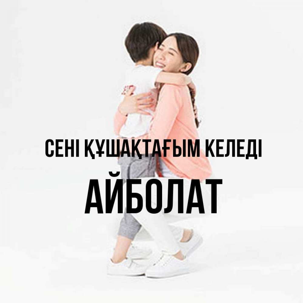 Күн сайын ашық хат с именем, Айболат сені құшақтағым келеді соскучилась по сыну Онлайн тегін жүктеп алу тілектері бар керемет карта 
