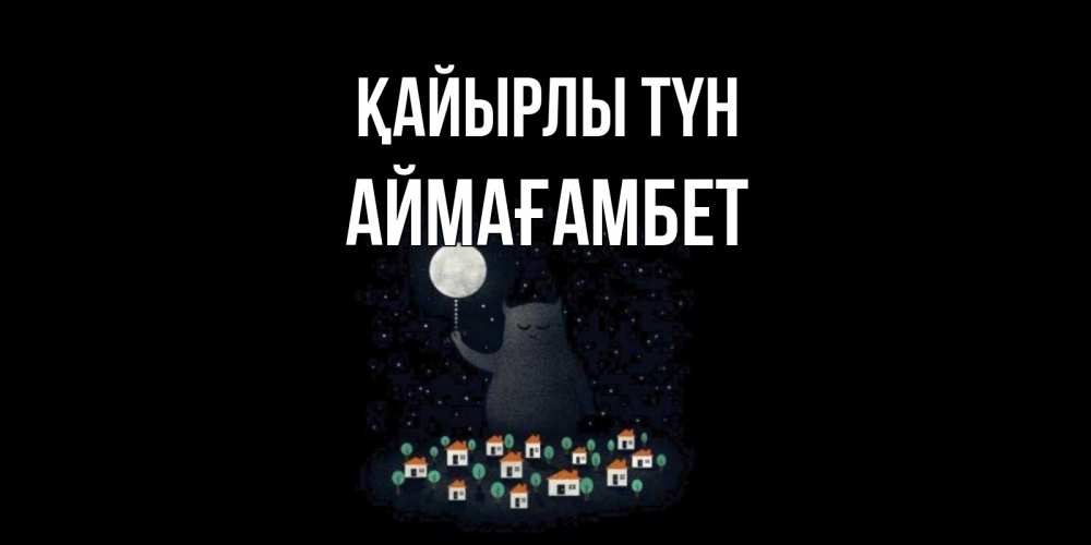 Күн сайын ашық хат с именем, Аймағамбет Қайырлы түн кот,луна, ночь, звезды Онлайн тегін жүктеп алу тілектері бар керемет карта 