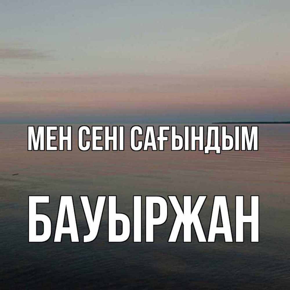 Күн сайын ашық хат с именем, Бауыржан Мен сені сағындым пусто Онлайн тегін жүктеп алу тілектері бар керемет карта 