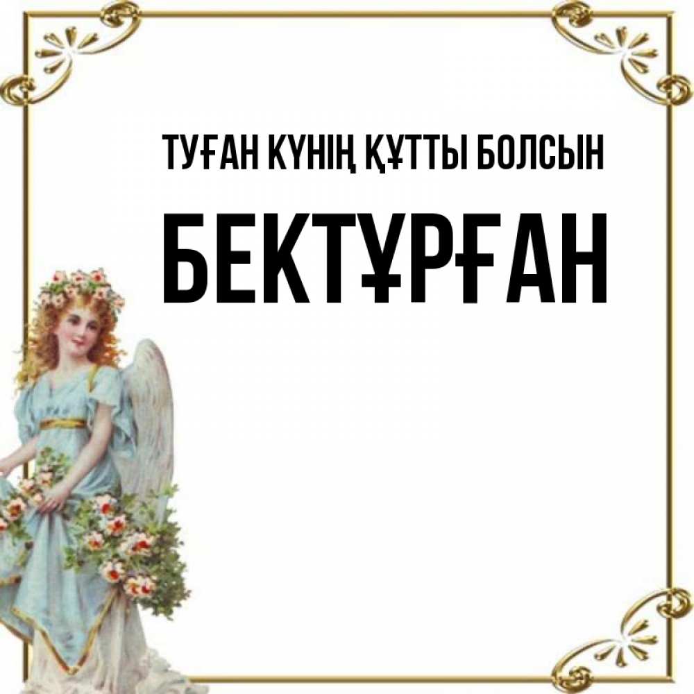 Күн сайын ашық хат с именем, Бектұрған Туған күнің құтты болсын с именинами от девушки ангела Онлайн тегін жүктеп алу тілектері бар керемет карта 