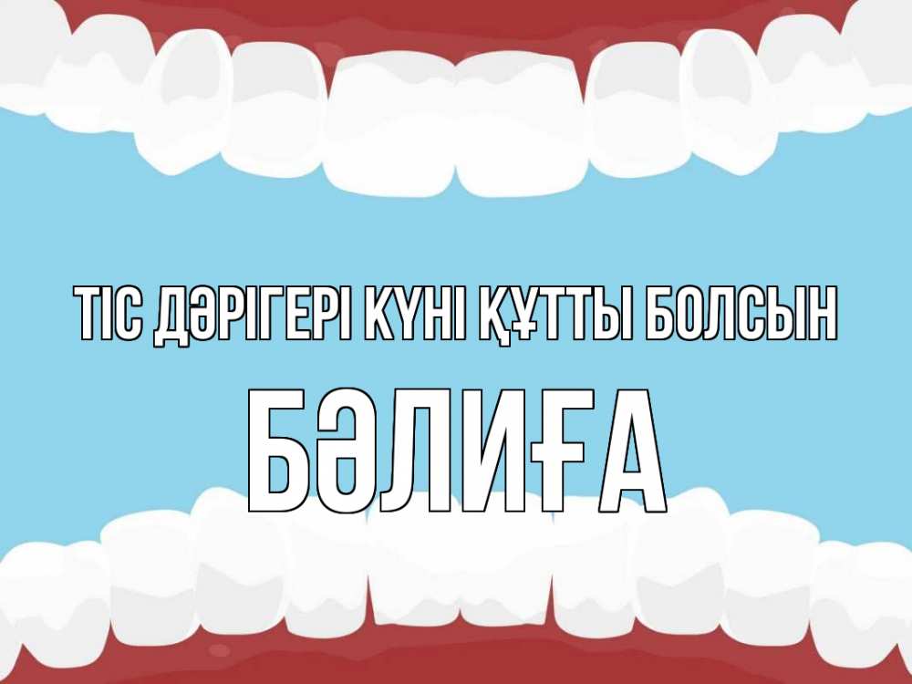 Күн сайын ашық хат с именем, БӘЛИҒА Тіс дәрігері күні құтты болсын с днем стоматолога Онлайн тегін жүктеп алу тілектері бар керемет карта 