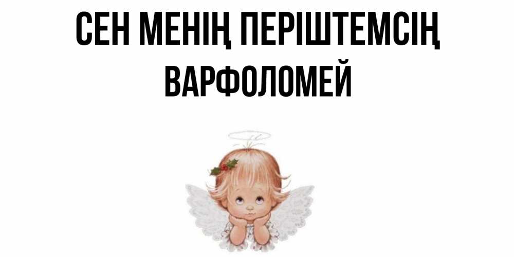 Күн сайын ашық хат с именем, Варфоломей Сен менің періштемсің ангел Онлайн тегін жүктеп алу тілектері бар керемет карта 