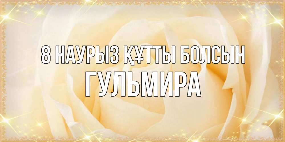 Күн сайын ашық хат с именем, Гульмира 8 наурыз құтты болсын с международным женским днем поздравления для женщины Онлайн тегін жүктеп алу тілектері бар керемет карта 