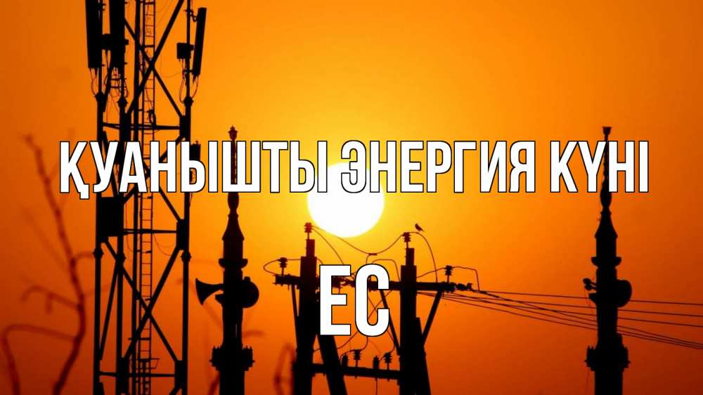 Күн сайын ашық хат с именем, Ес Қуанышты энергия күні закат,  электроэнергия, энергетик Онлайн тегін жүктеп алу тілектері бар керемет карта 
