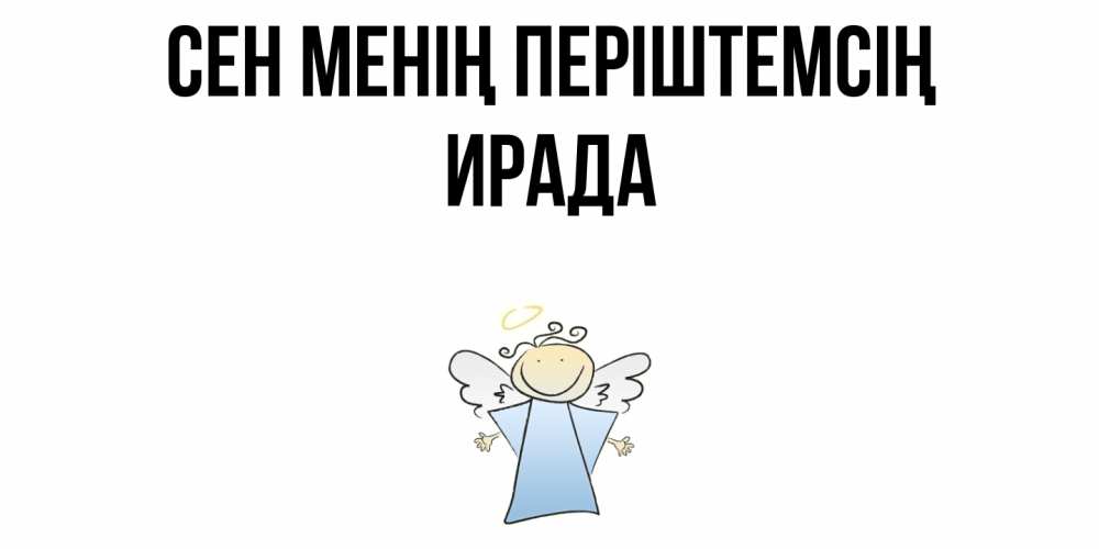 Күн сайын ашық хат с именем, ИРАДА Сен менің періштемсің ангел Онлайн тегін жүктеп алу тілектері бар керемет карта 