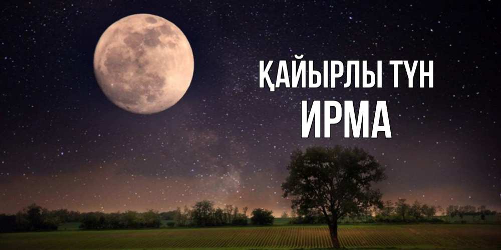 Күн сайын ашық хат с именем, Ирма Қайырлы түн ночные открытки с луной Онлайн тегін жүктеп алу тілектері бар керемет карта 