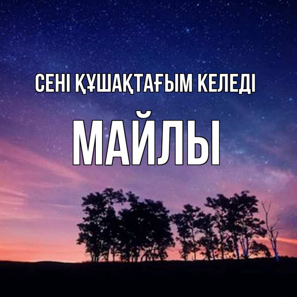 Күн сайын ашық хат с именем, МАЙЛЫ сені құшақтағым келеді силуэты деревьев Онлайн тегін жүктеп алу тілектері бар керемет карта 