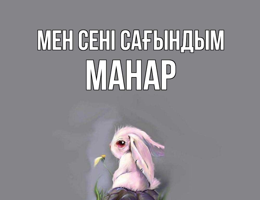 Күн сайын ашық хат с именем, МАНАР Мен сені сағындым заяц Онлайн тегін жүктеп алу тілектері бар керемет карта 