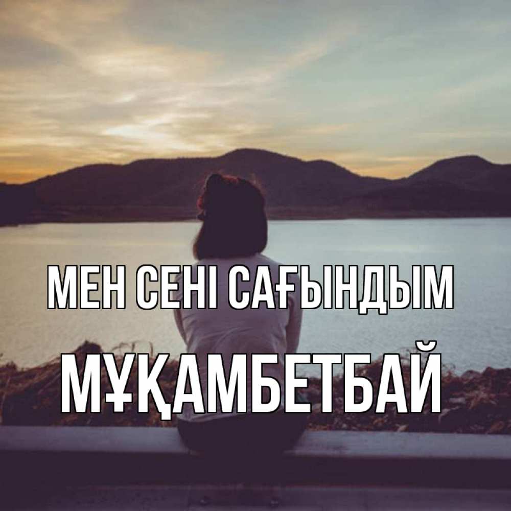 Күн сайын ашық хат с именем, Мұқамбетбай Мен сені сағындым я уже соскучилась Онлайн тегін жүктеп алу тілектері бар керемет карта 