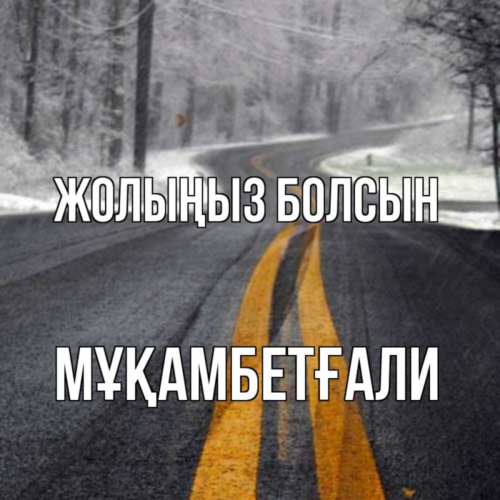 Күн сайын ашық хат с именем, Мұқамбетғали Жолыңыз болсын хорошего вам путешествия Онлайн тегін жүктеп алу тілектері бар керемет карта 