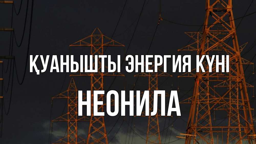 Күн сайын ашық хат с именем, Неонила Қуанышты энергия күні ночь, лэп Онлайн тегін жүктеп алу тілектері бар керемет карта 