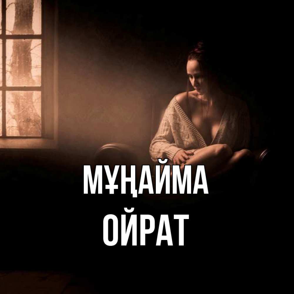 Күн сайын ашық хат с именем, ОЙРАТ Мұңайма сидя у окна Онлайн тегін жүктеп алу тілектері бар керемет карта 