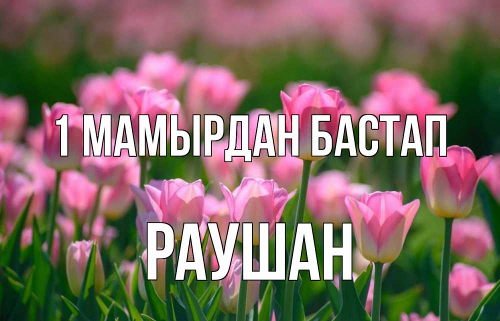 Күн сайын ашық хат с именем, РАУШАН 1 мамырдан бастап С 1 мая Онлайн тегін жүктеп алу тілектері бар керемет карта 