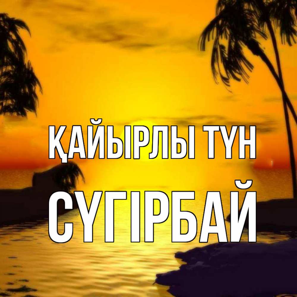 Күн сайын ашық хат с именем, СҮГІРБАЙ Қайырлы түн остров Онлайн тегін жүктеп алу тілектері бар керемет карта 