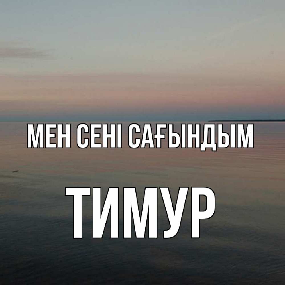 Күн сайын ашық хат с именем, Тимур Мен сені сағындым пусто Онлайн тегін жүктеп алу тілектері бар керемет карта 