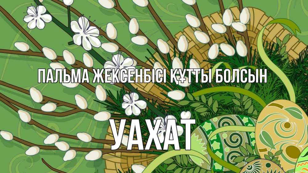 Күн сайын ашық хат с именем, УАХАТ Пальма жексенбісі құтты болсын верба Онлайн тегін жүктеп алу тілектері бар керемет карта 