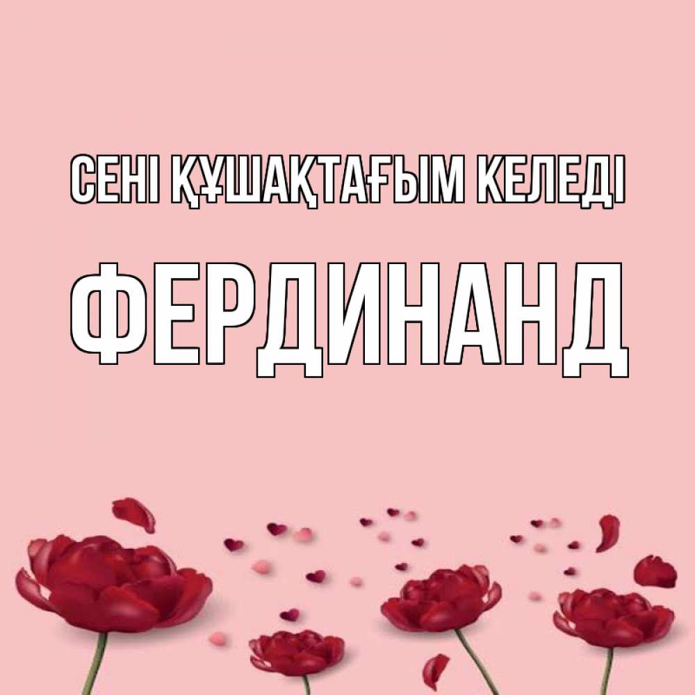 Күн сайын ашық хат с именем, Фердинанд сені құшақтағым келеді бесплатно Онлайн тегін жүктеп алу тілектері бар керемет карта 