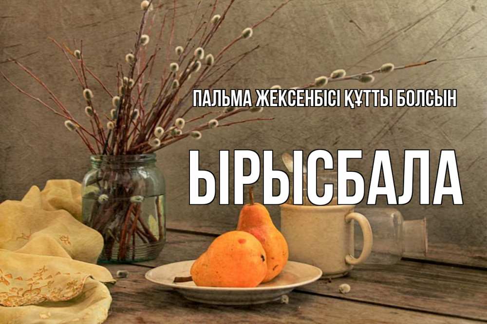 Күн сайын ашық хат с именем, ЫРЫСБАЛА Пальма жексенбісі құтты болсын верба Онлайн тегін жүктеп алу тілектері бар керемет карта 