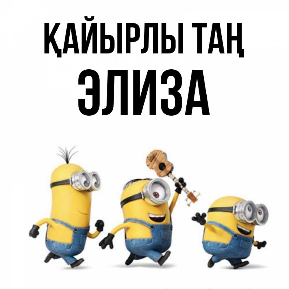 Күн сайын ашық хат с именем, Элиза Қайырлы таң миньоны и прекрасное утро Онлайн тегін жүктеп алу тілектері бар керемет карта 