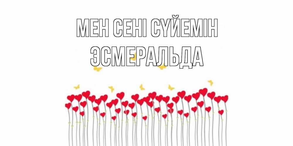 Күн сайын ашық хат с именем, Эсмеральда Мен сені сүйемін бабочки,сердечки Онлайн тегін жүктеп алу тілектері бар керемет карта 
