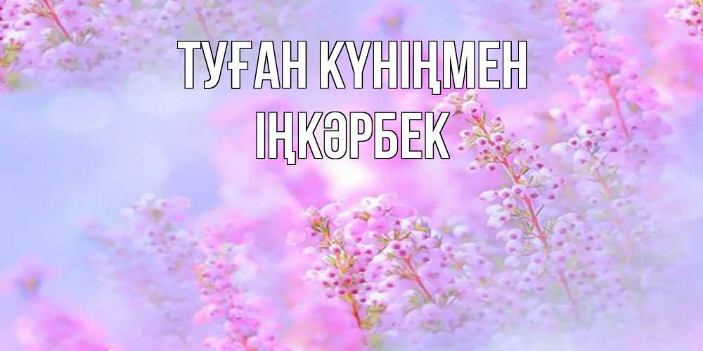 Күн сайын ашық хат с именем, ІҢКӘРБЕК Туған күніңмен красивая открытка с мелкими цветами Онлайн тегін жүктеп алу тілектері бар керемет карта 