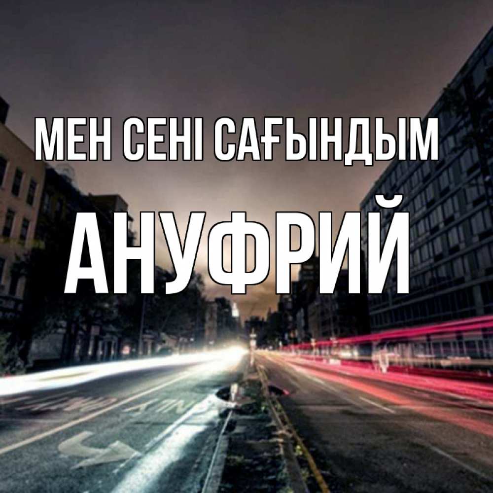 Күн сайын ашық хат с именем, Ануфрий Мен сені сағындым приезжай Онлайн тегін жүктеп алу тілектері бар керемет карта 