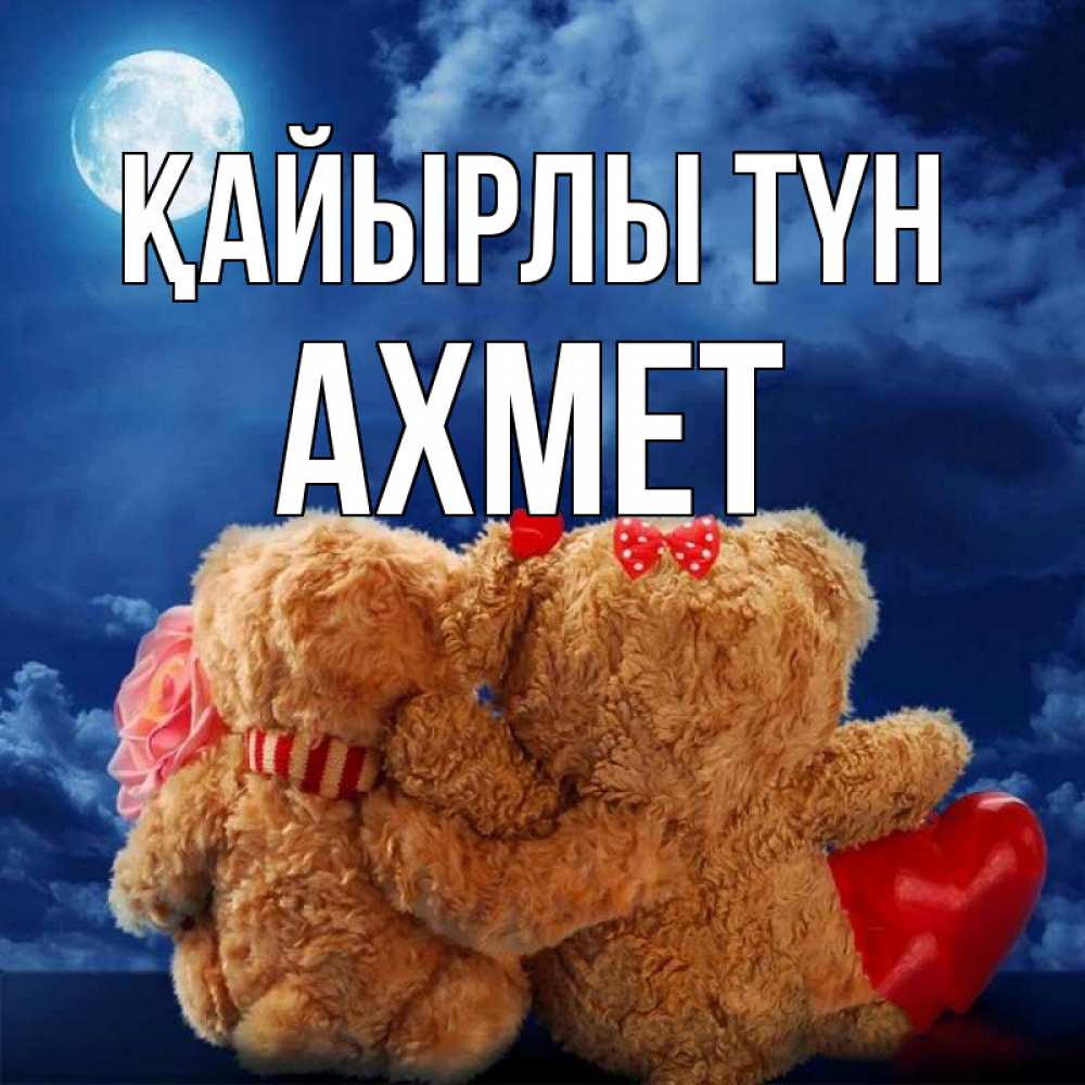 Күн сайын ашық хат с именем, Ахмет Қайырлы түн плюшевые Онлайн тегін жүктеп алу тілектері бар керемет карта 