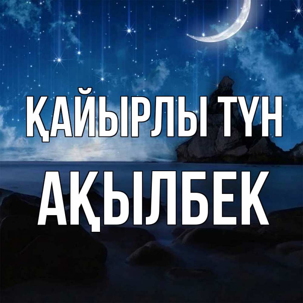 Күн сайын ашық хат с именем, Ақылбек Қайырлы түн море Онлайн тегін жүктеп алу тілектері бар керемет карта 