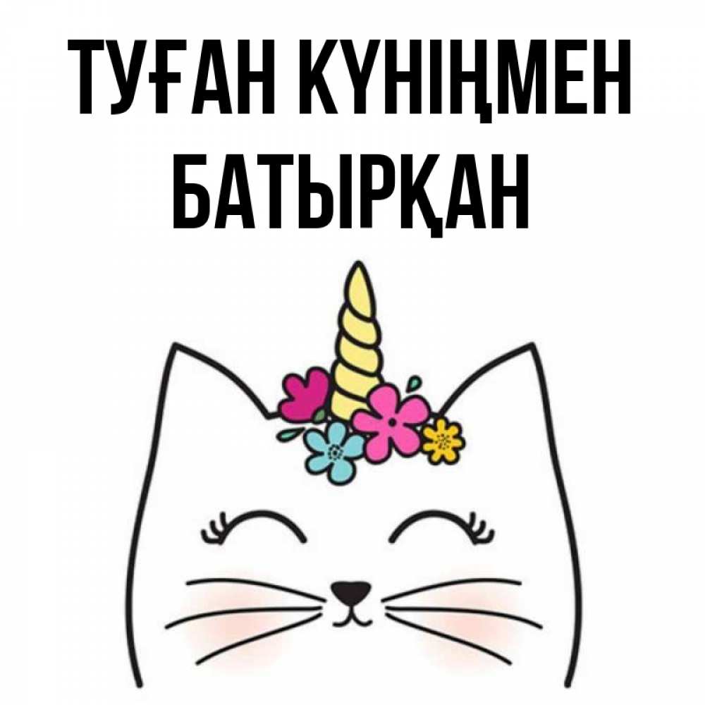 Күн сайын ашық хат с именем, Батырқан Туған күніңмен милый кот с одним рожком Онлайн тегін жүктеп алу тілектері бар керемет карта 