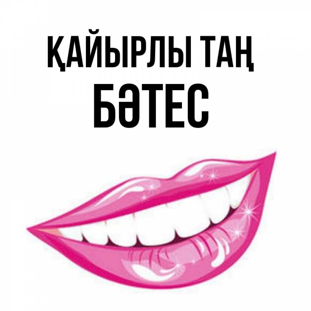 Күн сайын ашық хат с именем, БӘТЕС Қайырлы таң розовые губы и белые зубы Онлайн тегін жүктеп алу тілектері бар керемет карта 