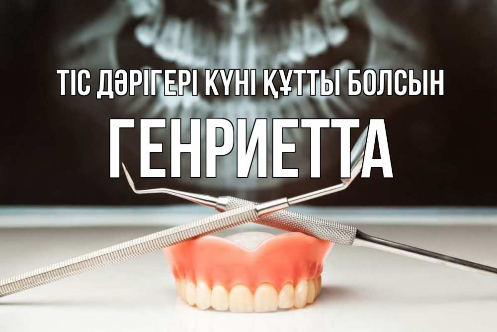 Күн сайын ашық хат с именем, Генриетта Тіс дәрігері күні құтты болсын с днем стоматолога Онлайн тегін жүктеп алу тілектері бар керемет карта 