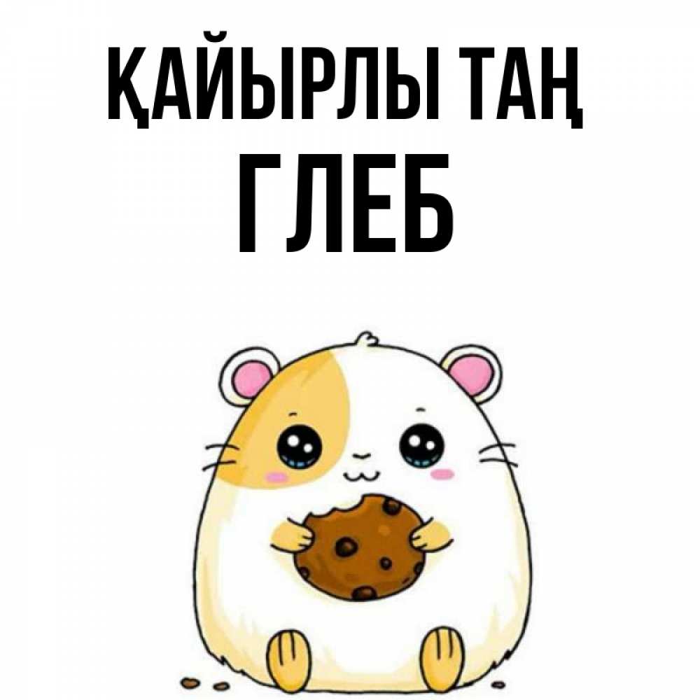 Күн сайын ашық хат с именем, Глеб Қайырлы таң есть печеньку. Утречко Онлайн тегін жүктеп алу тілектері бар керемет карта 