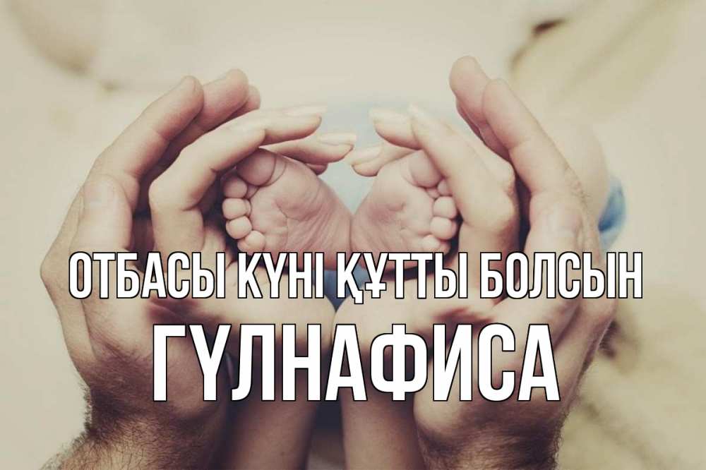 Күн сайын ашық хат с именем, ГҮЛНАФИСА отбасы күні құтты болсын Семья, малыш, руки Онлайн тегін жүктеп алу тілектері бар керемет карта 