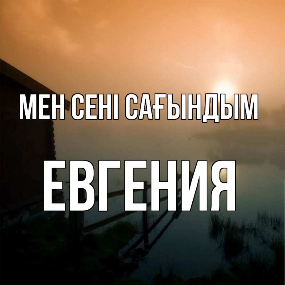 Күн сайын ашық хат с именем, Евгения Мен сені сағындым приходи ко мне на чай Онлайн тегін жүктеп алу тілектері бар керемет карта 
