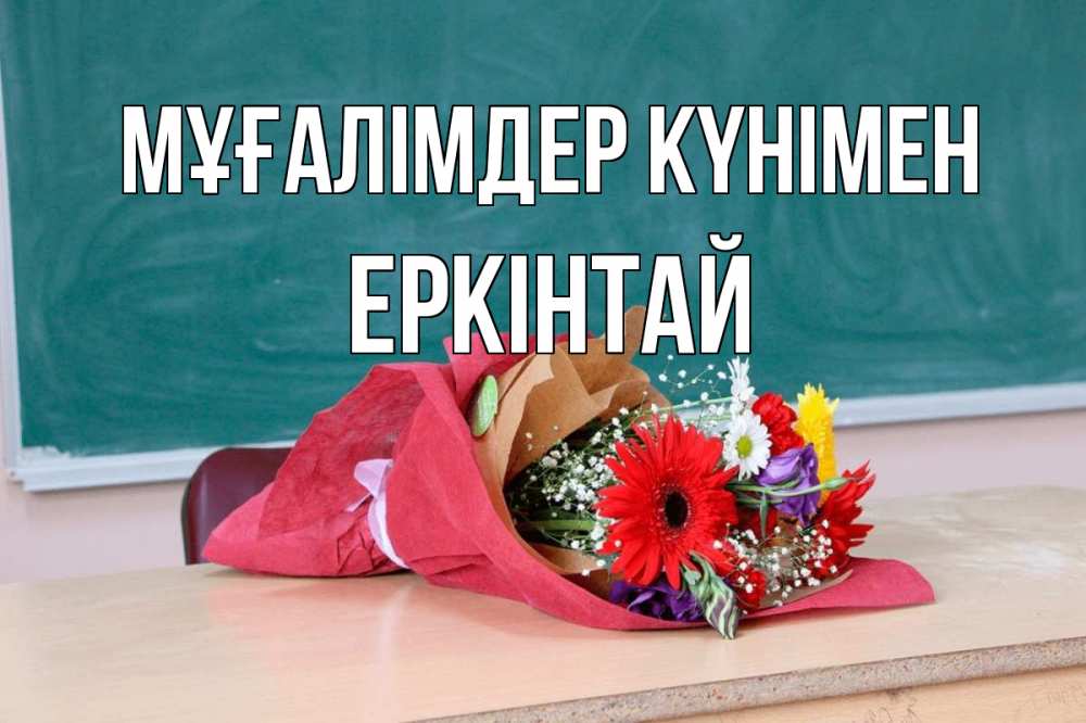 Күн сайын ашық хат с именем, Еркінтай Мұғалімдер күнімен школа с днем учителя Онлайн тегін жүктеп алу тілектері бар керемет карта 