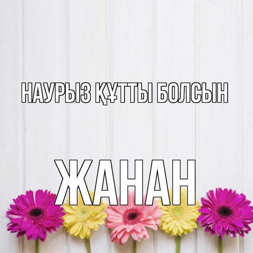 Күн сайын ашық хат с именем, ЖАНАН Наурыз құтты болсын женщинам 1 Онлайн тегін жүктеп алу тілектері бар керемет карта 
