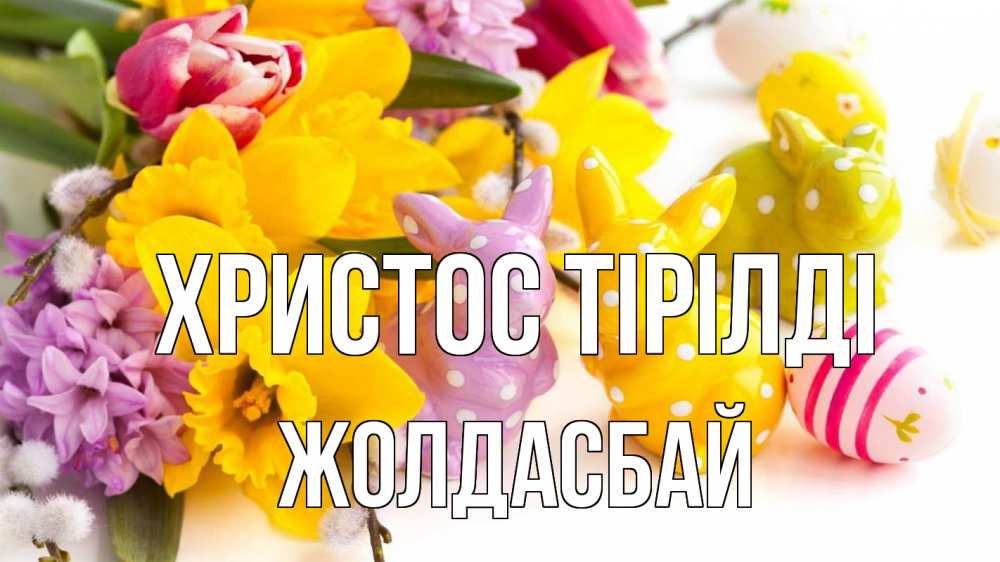 Күн сайын ашық хат с именем, Жолдасбай Христос тірілді цветы, пасха Онлайн тегін жүктеп алу тілектері бар керемет карта 