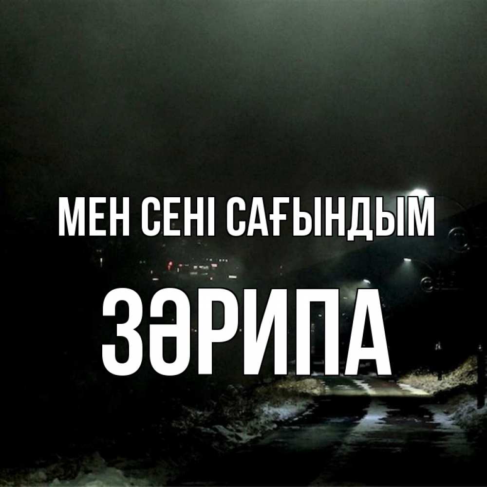 Күн сайын ашық хат с именем, ЗӘРИПА Мен сені сағындым окраина города Онлайн тегін жүктеп алу тілектері бар керемет карта 