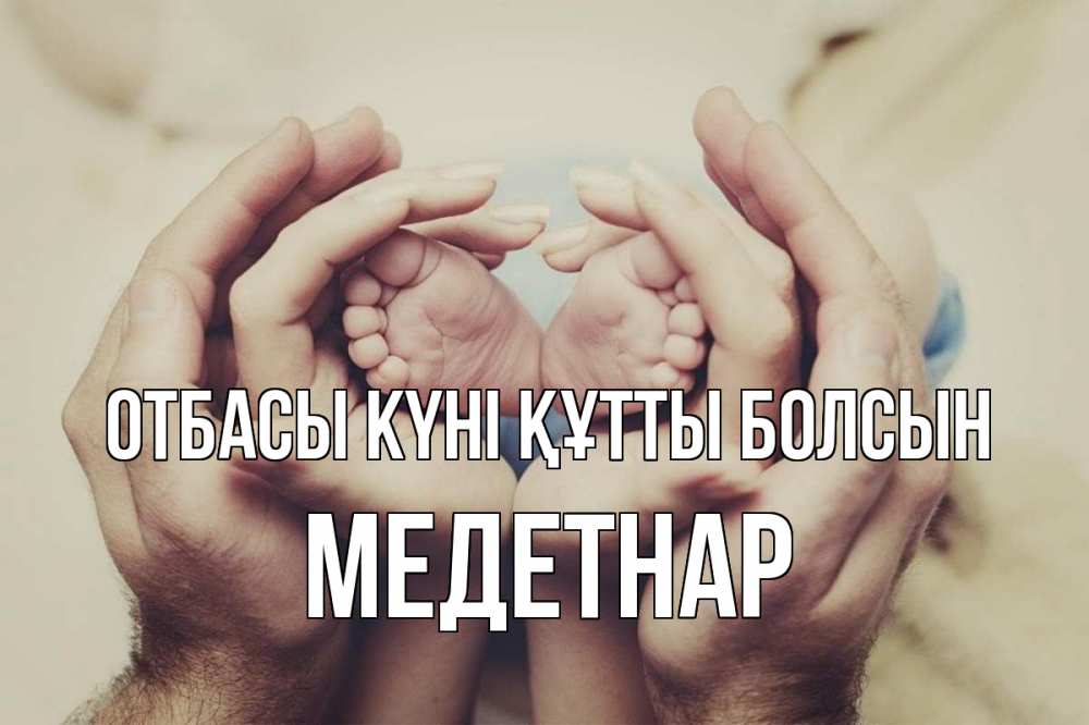 Күн сайын ашық хат с именем, МЕДЕТНАР отбасы күні құтты болсын Семья, малыш, руки Онлайн тегін жүктеп алу тілектері бар керемет карта 