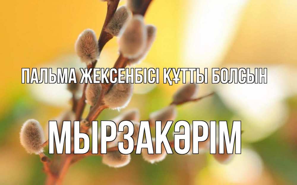 Күн сайын ашық хат с именем, Мырзакәрім Пальма жексенбісі құтты болсын верба Онлайн тегін жүктеп алу тілектері бар керемет карта 