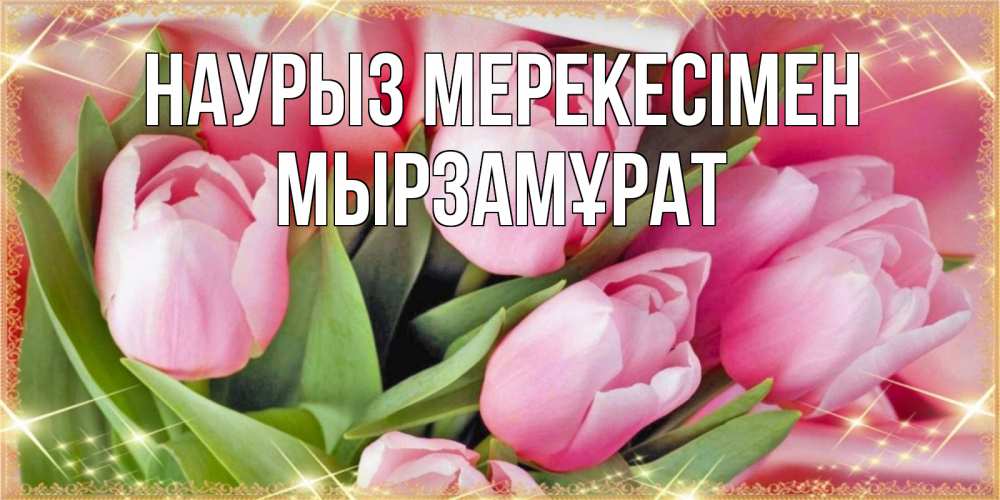Күн сайын ашық хат с именем, Мырзамұрат Наурыз мерекесімен красивые открытки на праздник весны наурыз для милых дам Онлайн тегін жүктеп алу тілектері бар керемет карта 