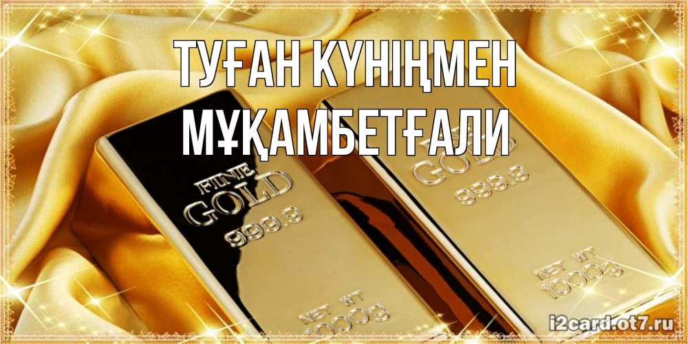 Күн сайын ашық хат с именем, Мұқамбетғали Туған күніңмен золотые слитки лежат шелке золотого цвета Онлайн тегін жүктеп алу тілектері бар керемет карта 