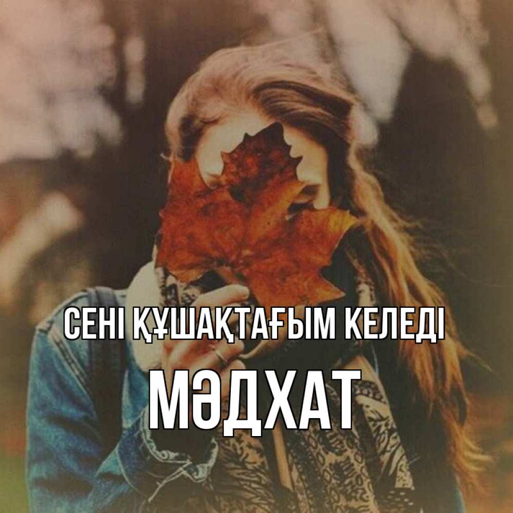 Күн сайын ашық хат с именем, МӘДХАТ сені құшақтағым келеді осеннее настроение и рыжая Онлайн тегін жүктеп алу тілектері бар керемет карта 
