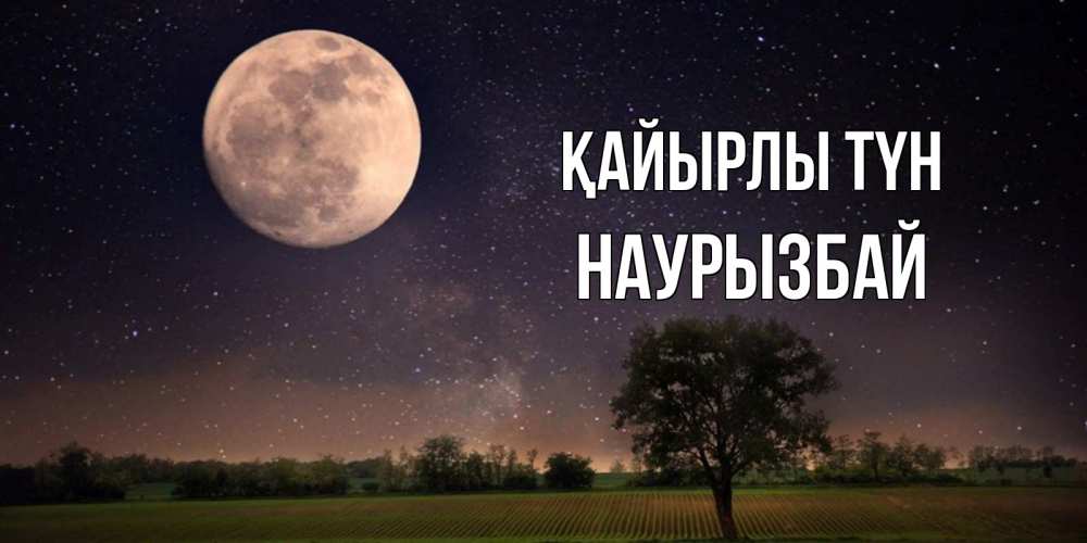 Күн сайын ашық хат с именем, Наурызбай Қайырлы түн ночные открытки с луной Онлайн тегін жүктеп алу тілектері бар керемет карта 